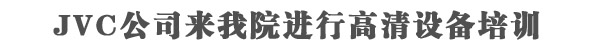 JVC公司来我院进行高清设备培训