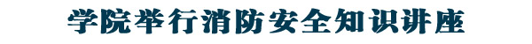 学院举行消防安全知识讲座