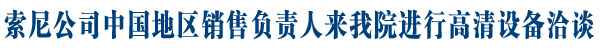 索尼中国销售负责人来院洽谈