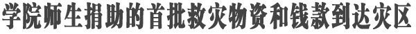 学院捐助的首批物资到达灾区