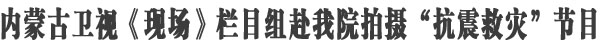 内蒙卫视来院拍摄抗震救灾节目