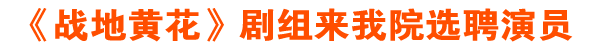 《战地黄花》剧组来我院选聘演员