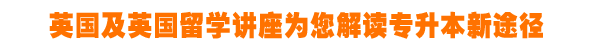 英国留学讲座解读专升本新途径