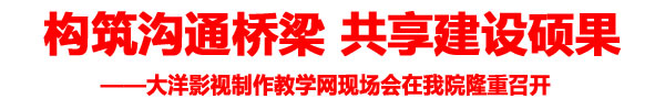 大洋影视制作教学网现场会召开