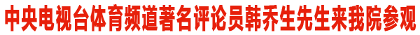 央视体育评论员韩乔生来我院参观