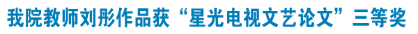 我院教师作品获星光电视文艺论文三等奖