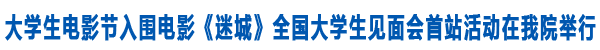 电影《迷城》全国大学生见面会首站活动在我院举行