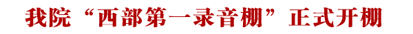我院“西部第一录音棚”正式开棚