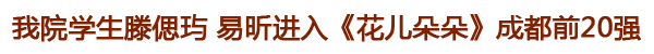 我院学生滕偲玙易昕陈思源进入《花儿朵朵》成都前20强