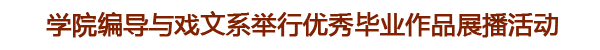 编导与戏文系举办优秀毕业作品展播活动