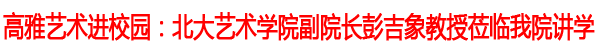 北大艺术学院副院长彭吉象教授莅临我院讲学