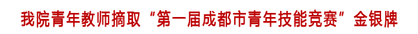 我院青年教师摘取“第一届成都市青年技能竞赛”金银牌