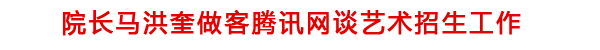 院长马洪奎做客腾讯网谈学院艺术类招生考试工作