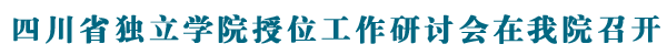 四川省独立学院授位工作研讨会在我院召开