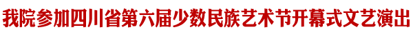 我院参加四川省少数民族艺术节开幕式文艺演出