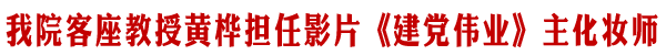 我院客座教授黄桦担任《建党伟业》主化妆师