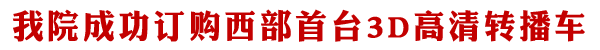 我院成功订购西部首台３Ｄ高清转播车