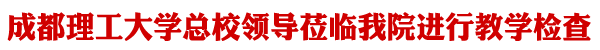 成都理工大学督导组莅临我院检查指导工作