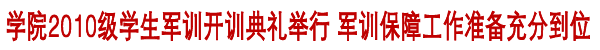 2010级学生军训开训典礼举行 军训后勤保障工作到位