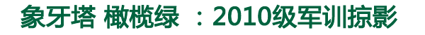 象牙塔 橄榄绿：2010级军训掠影（二）