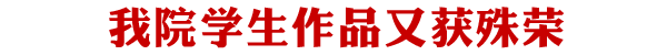 我院编导系艺动系多个学生作品又获殊荣