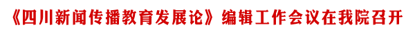 《四川新闻传播教育发展论》编辑工作会议在我院召开