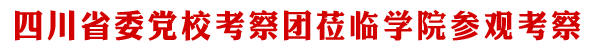 四川省委党校考察团莅临学院参观考察