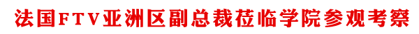 法国FTV亚洲区副总裁莅临学院参观考察