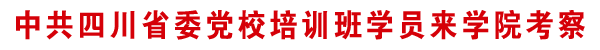 中共四川省委党校培训班学员来学院考察