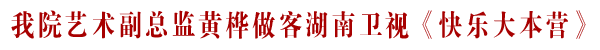 我院艺术副总监黄桦做客湖南卫视《快乐大本营》