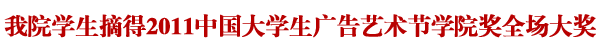 我院学生摘得2011中国大学生广告艺术节学院奖全场大奖