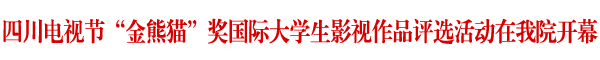 四川电视节国际大学生影视作品评选活动在我院开幕