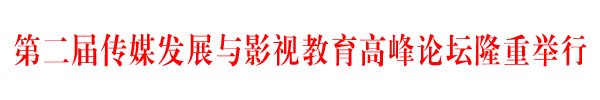 第二届传媒发展与影视教育高峰论坛举行