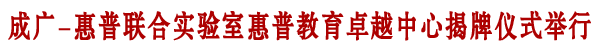 成广-惠普教育卓越中心揭牌仪式举行
