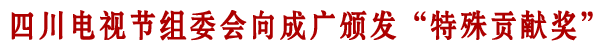 四川电视节组委会向我院颁发“特殊贡献奖”