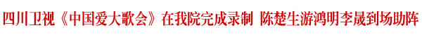 四川台《大歌会》在我院录制完成 陈楚生等登台演出